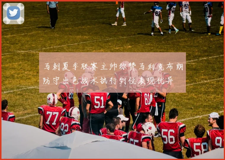 马刺夏季联赛主帅称赞马利克布朗防守出色战术执行到位表现优异