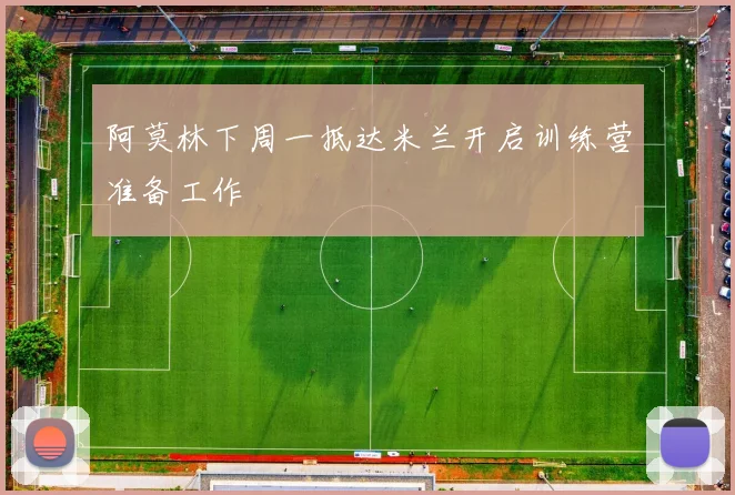 阿莫林下周一抵达米兰开启训练营准备工作