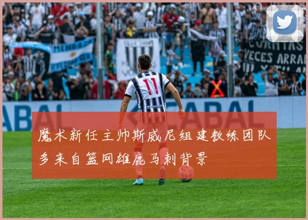 魔术新任主帅斯威尼组建教练团队多来自篮网雄鹿马刺背景