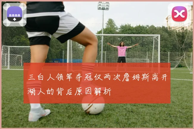 三白人领军夺冠仅两次詹姆斯离开湖人的背后原因解析