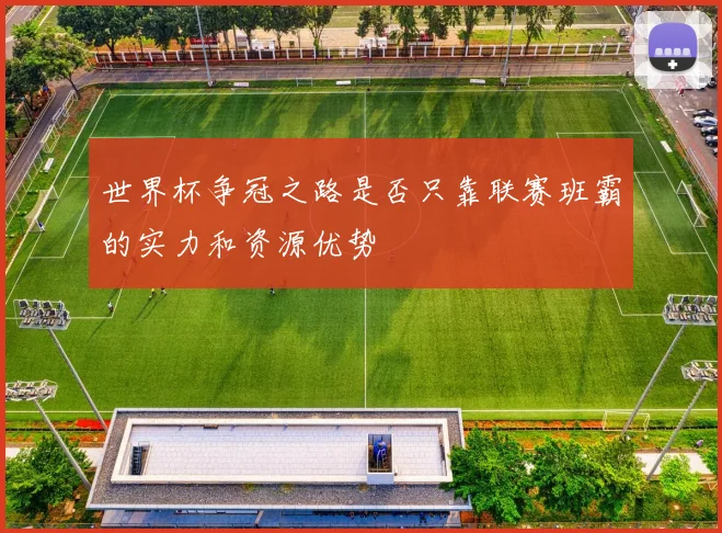 世界杯争冠之路是否只靠联赛班霸的实力和资源优势